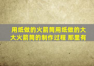 用纸做的火箭筒用纸做的大大火箭筒的制作过程 那里有